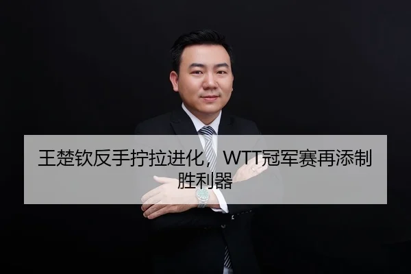 王楚钦反手拧拉进化，WTT冠军赛再添制胜利器