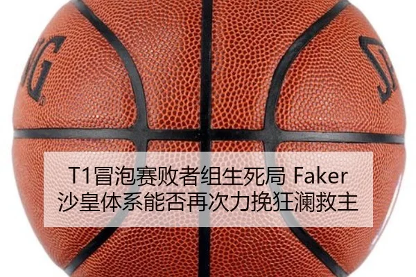 T1冒泡赛败者组生死局 Faker沙皇体系能否再次力挽狂澜救主