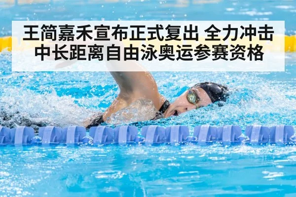 王简嘉禾宣布正式复出 全力冲击中长距离自由泳奥运参赛资格