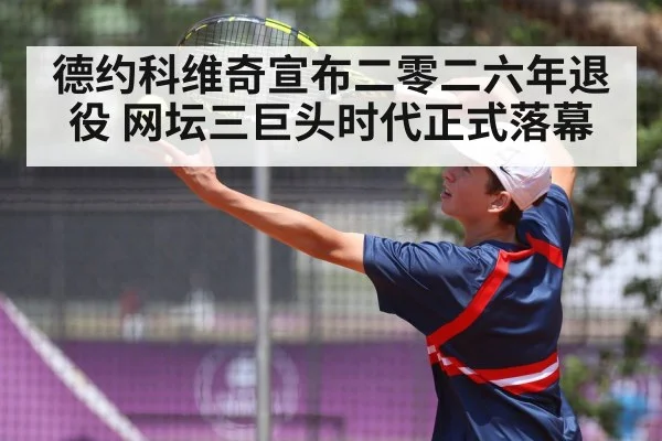 德约科维奇宣布二零二六年退役 网坛三巨头时代正式落幕