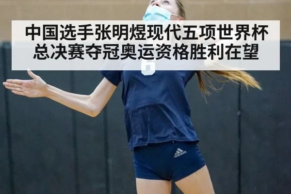 中国选手张明煜现代五项世界杯总决赛夺冠奥运资格胜利在望