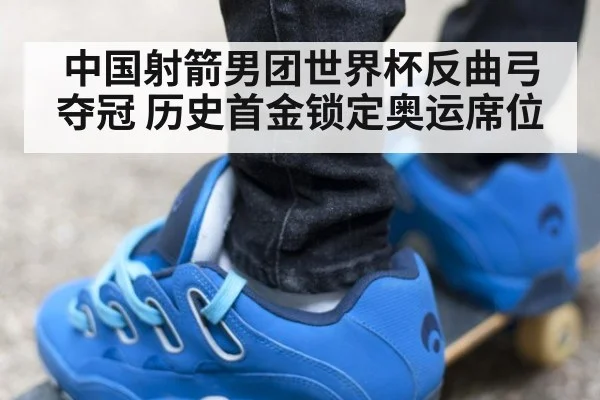 中国射箭男团世界杯反曲弓夺冠 历史首金锁定奥运席位