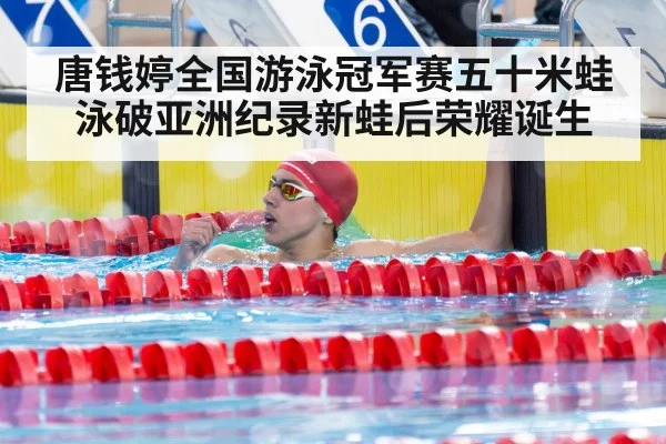 唐钱婷全国游泳冠军赛五十米蛙泳破亚洲纪录新蛙后荣耀诞生